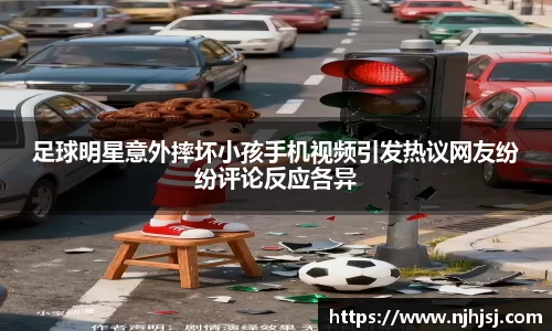 足球明星意外摔坏小孩手机视频引发热议网友纷纷评论反应各异