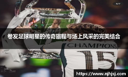 卷发足球明星的传奇旅程与场上风采的完美结合