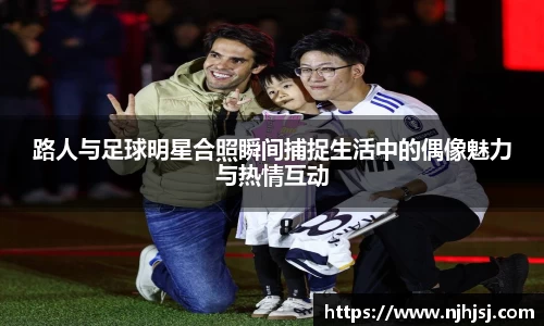 路人与足球明星合照瞬间捕捉生活中的偶像魅力与热情互动