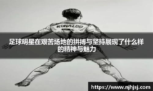 足球明星在艰苦场地的拼搏与坚持展现了什么样的精神与魅力
