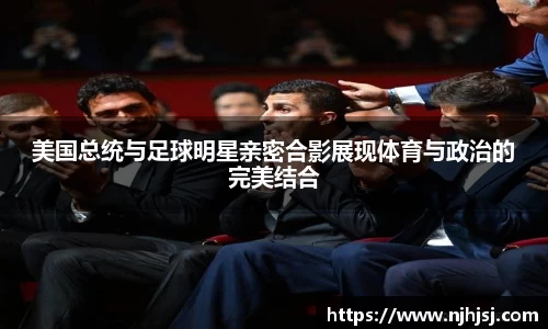 美国总统与足球明星亲密合影展现体育与政治的完美结合