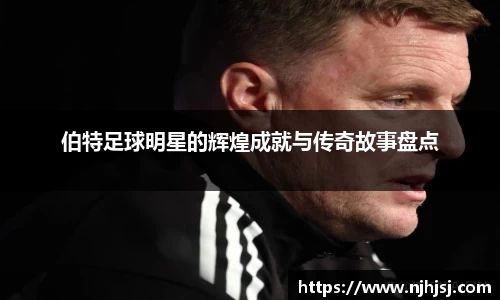 伯特足球明星的辉煌成就与传奇故事盘点